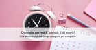 Bonus 150 euro, quando arriva? I tempi di attesa per ricevere i pagamenti