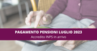 Pagamento pensioni luglio 2023: nell'accredito INPS quattordicesima, aumenti e arretrati