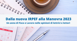 Dalle novità fiscali, tra vecchio e nuovo Governo, alla Manovra 2023: il 2022 nelle opinioni di lettori e lettrici