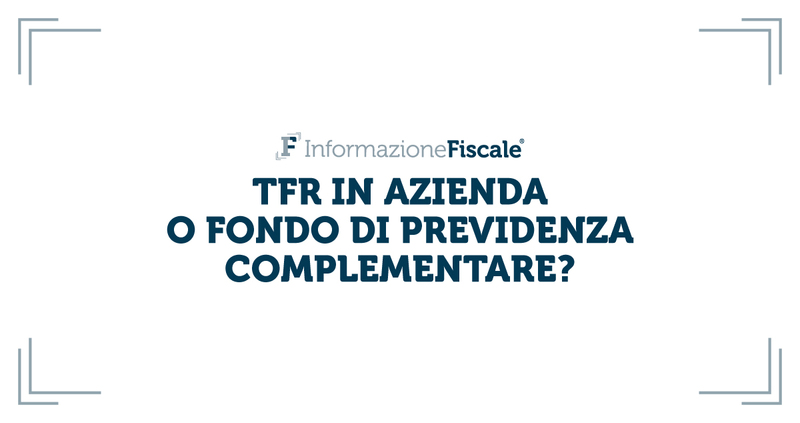TFR in azienda o fondo di previdenza complementare? Ecco la guida in 7 punti